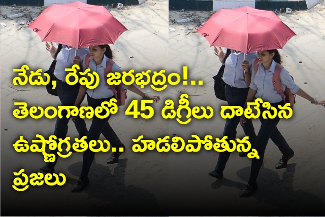 Temperatures in Telangana crossed 45 degrees