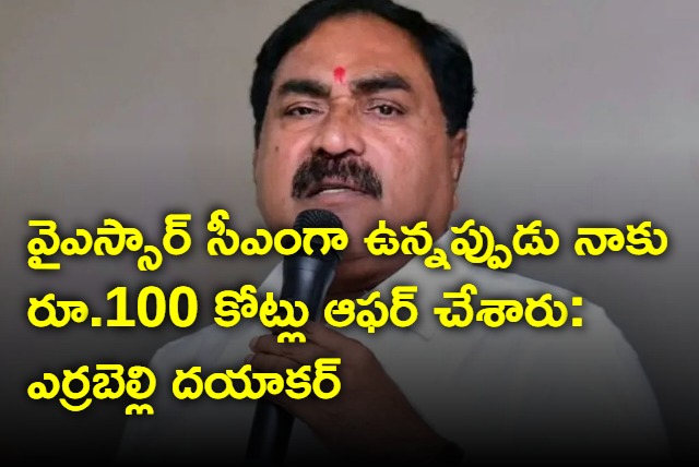 I was offered Rs 100 crore when YSR was CM said Errabelli Dayakar 