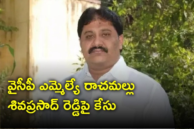 Police case filed on Proddutur YCP MLA Rachamallu Sivaprasad Reddy