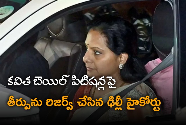 Judgement reserved on Kavitha bail petitions