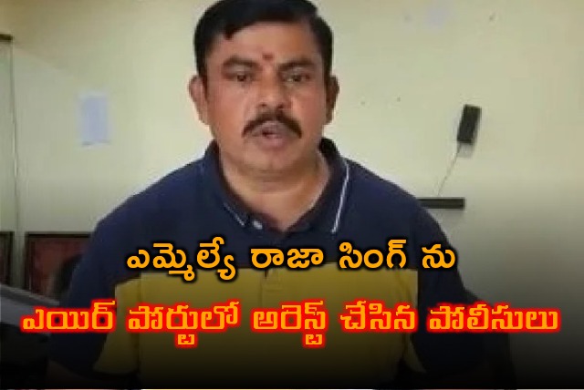 Police arrest MLA Raja Singh in Shamshabad airport