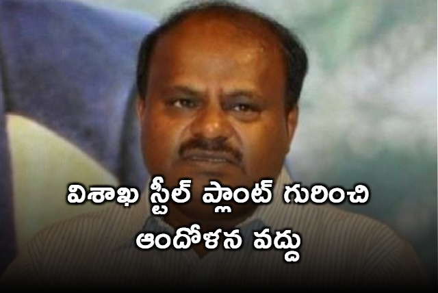 Dont worry about Vizag Steel Plant says Kumaraswamy