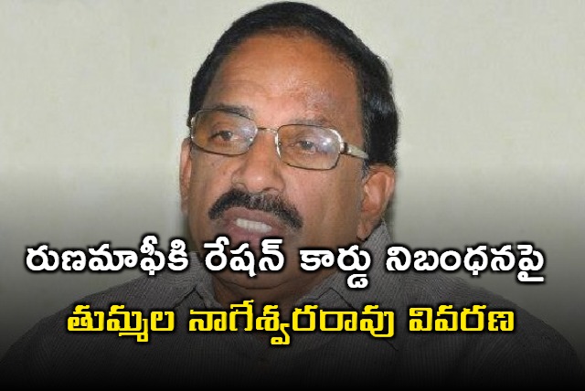 Tummala Nageswara Rao clarifiest about ration card guideline for loan waiver