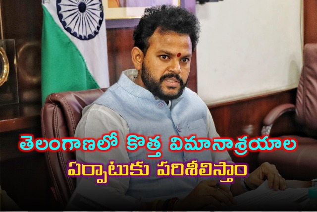 Union Minister Ram Mohan Naidu said that they will look into setting up new airports in Telangana