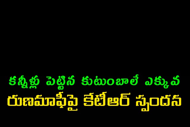 KTR criticized that there are more families who shed tears than farmers who got loan waivers