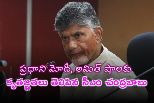 CM Chandrababu thanked PM Modi and Amit Shah