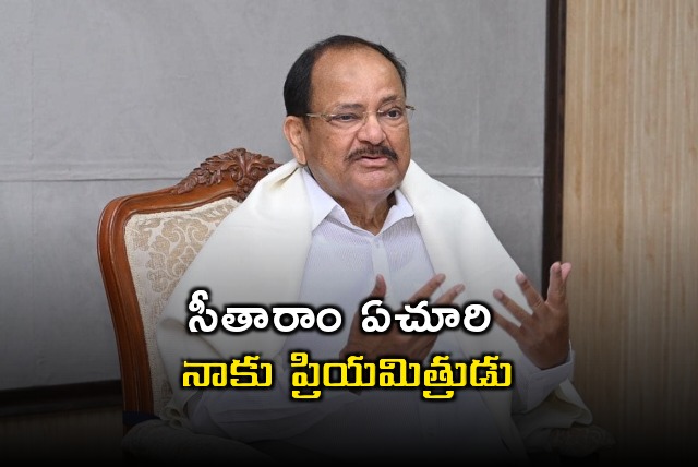 Venkaiah Naidu said Sitaram Yechury was his dear friend