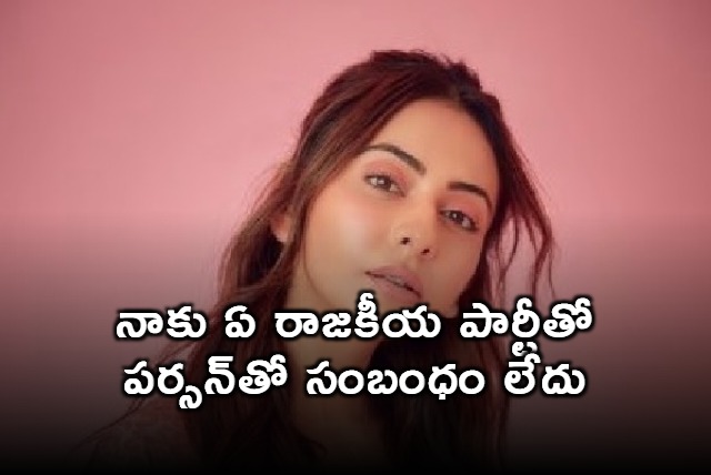 I have no connection with any political party or political person Rakul Preet Singh