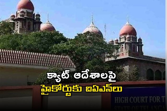 ias officers filed lunch motion petition in telangana high court on cat decission