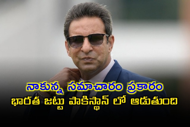  Wasim Akram says Indian team will play in Pakistan