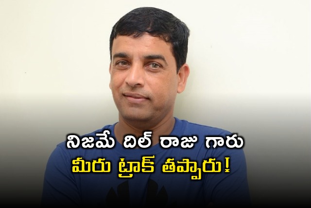 Indeed Dil Raju you have lost track